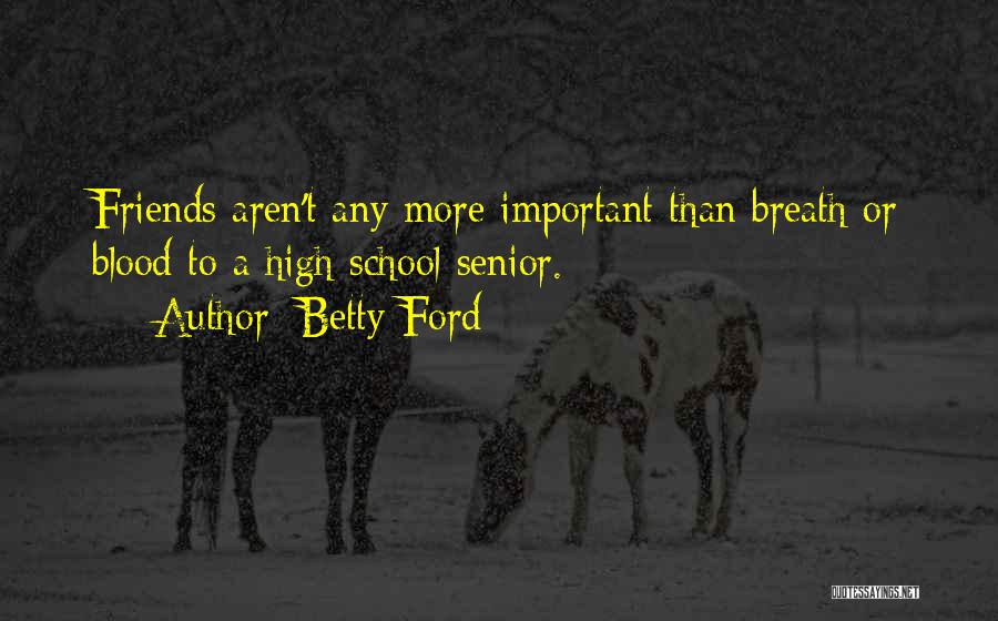 Betty Ford Quotes: Friends Aren't Any More Important Than Breath Or Blood To A High School Senior.