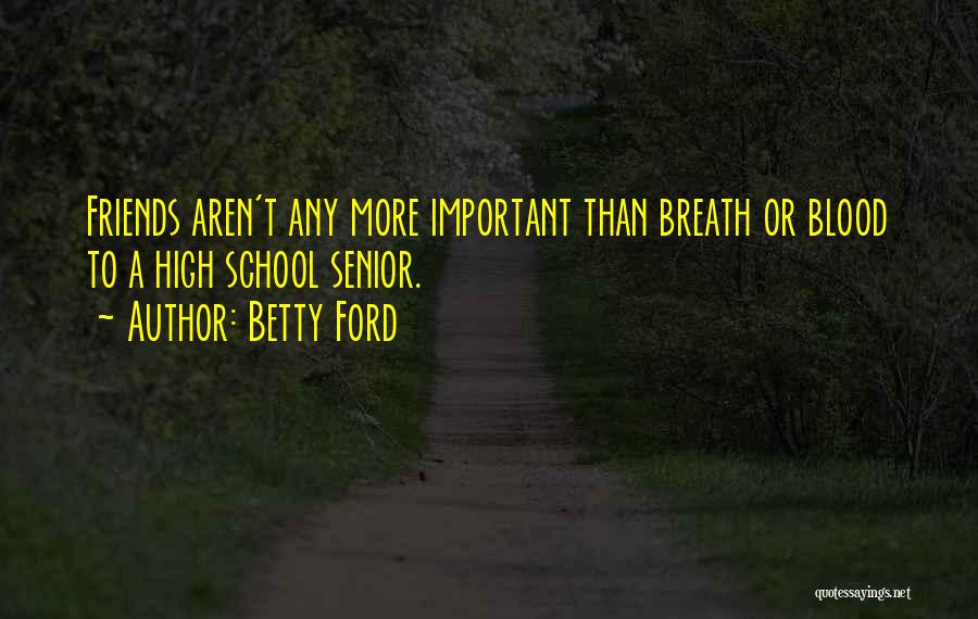 Betty Ford Quotes: Friends Aren't Any More Important Than Breath Or Blood To A High School Senior.