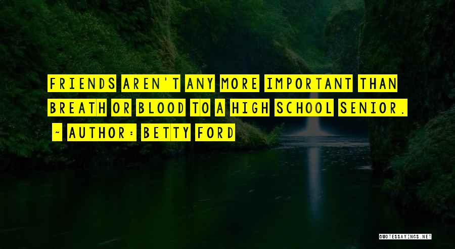 Betty Ford Quotes: Friends Aren't Any More Important Than Breath Or Blood To A High School Senior.