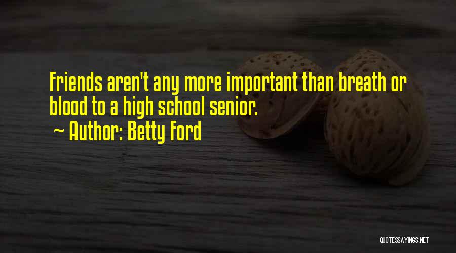 Betty Ford Quotes: Friends Aren't Any More Important Than Breath Or Blood To A High School Senior.