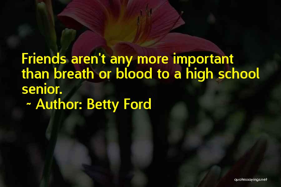 Betty Ford Quotes: Friends Aren't Any More Important Than Breath Or Blood To A High School Senior.