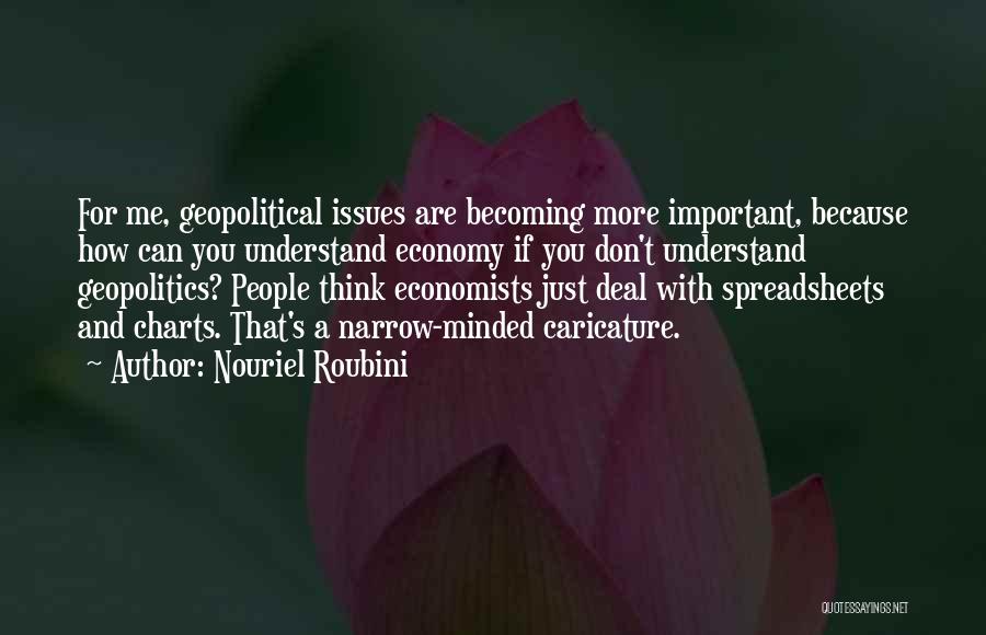 Nouriel Roubini Quotes: For Me, Geopolitical Issues Are Becoming More Important, Because How Can You Understand Economy If You Don't Understand Geopolitics? People