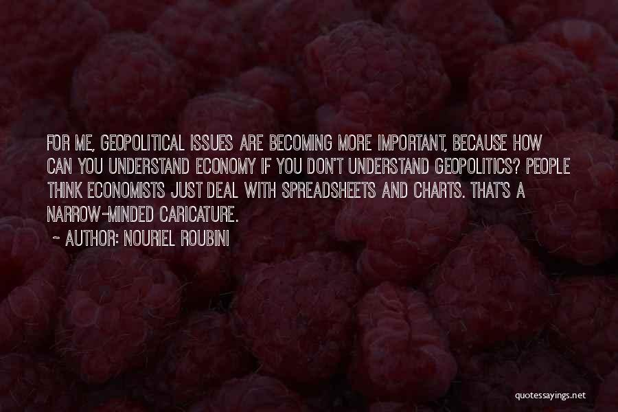 Nouriel Roubini Quotes: For Me, Geopolitical Issues Are Becoming More Important, Because How Can You Understand Economy If You Don't Understand Geopolitics? People