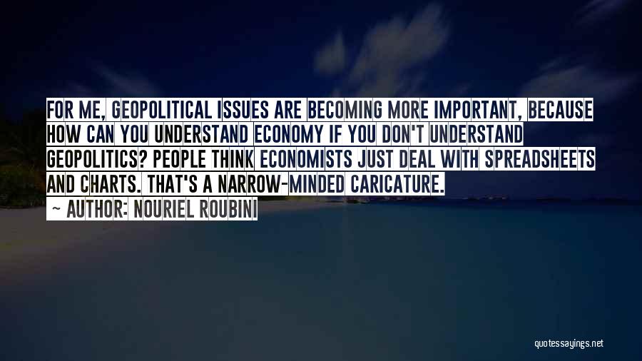 Nouriel Roubini Quotes: For Me, Geopolitical Issues Are Becoming More Important, Because How Can You Understand Economy If You Don't Understand Geopolitics? People