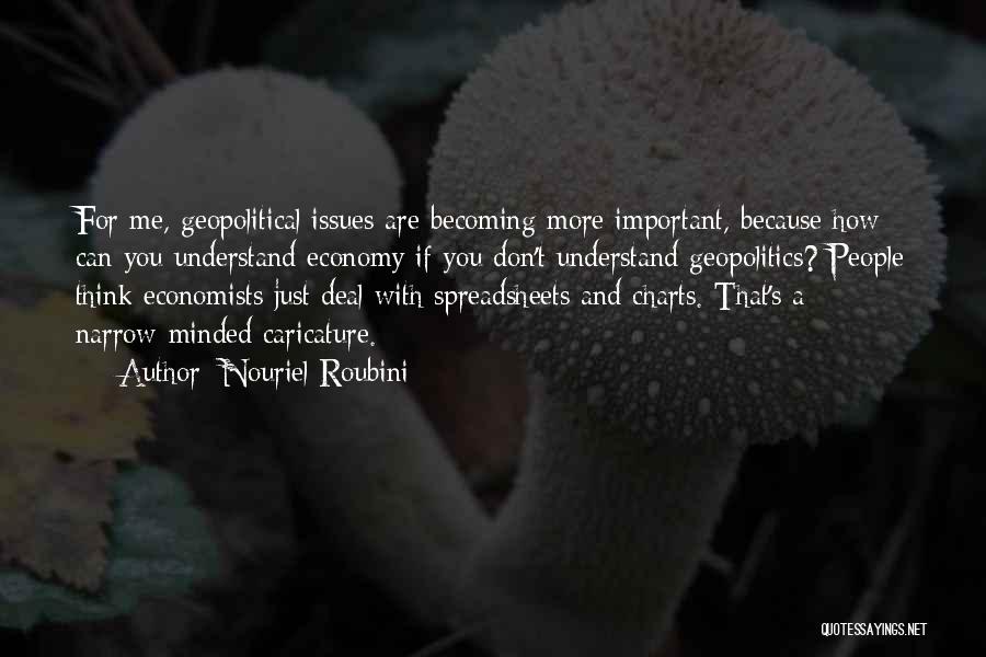 Nouriel Roubini Quotes: For Me, Geopolitical Issues Are Becoming More Important, Because How Can You Understand Economy If You Don't Understand Geopolitics? People