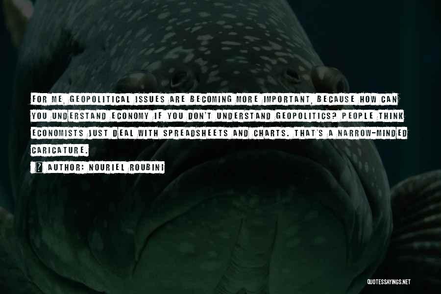 Nouriel Roubini Quotes: For Me, Geopolitical Issues Are Becoming More Important, Because How Can You Understand Economy If You Don't Understand Geopolitics? People