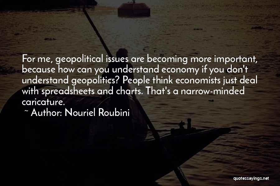 Nouriel Roubini Quotes: For Me, Geopolitical Issues Are Becoming More Important, Because How Can You Understand Economy If You Don't Understand Geopolitics? People
