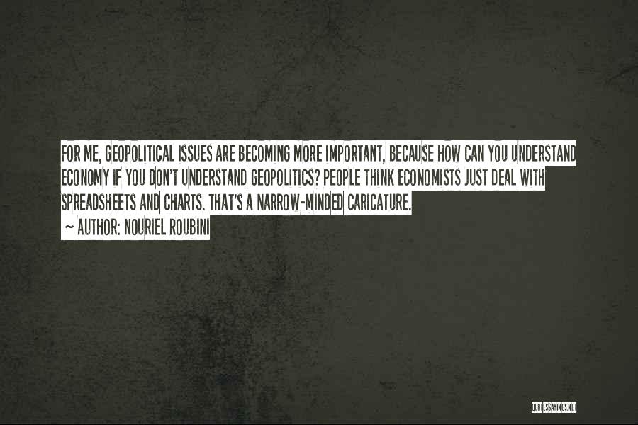 Nouriel Roubini Quotes: For Me, Geopolitical Issues Are Becoming More Important, Because How Can You Understand Economy If You Don't Understand Geopolitics? People