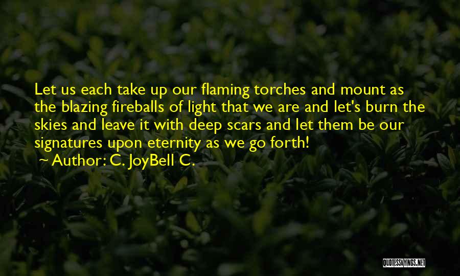 C. JoyBell C. Quotes: Let Us Each Take Up Our Flaming Torches And Mount As The Blazing Fireballs Of Light That We Are And