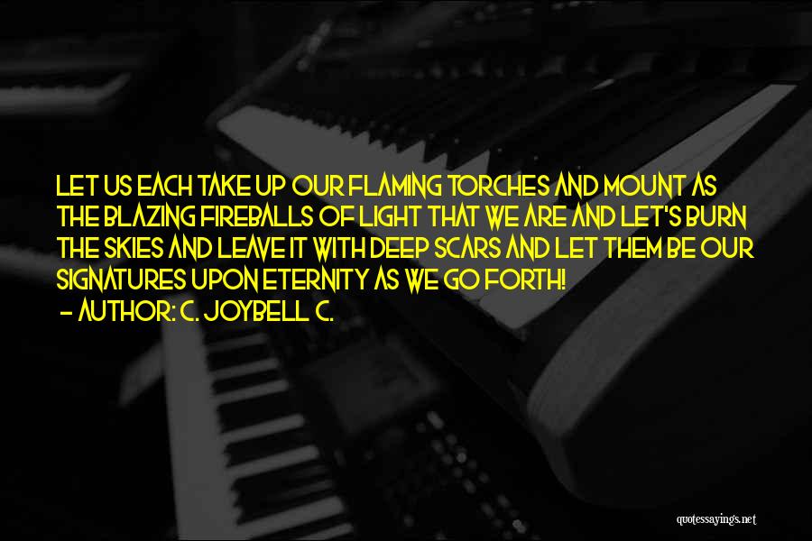 C. JoyBell C. Quotes: Let Us Each Take Up Our Flaming Torches And Mount As The Blazing Fireballs Of Light That We Are And