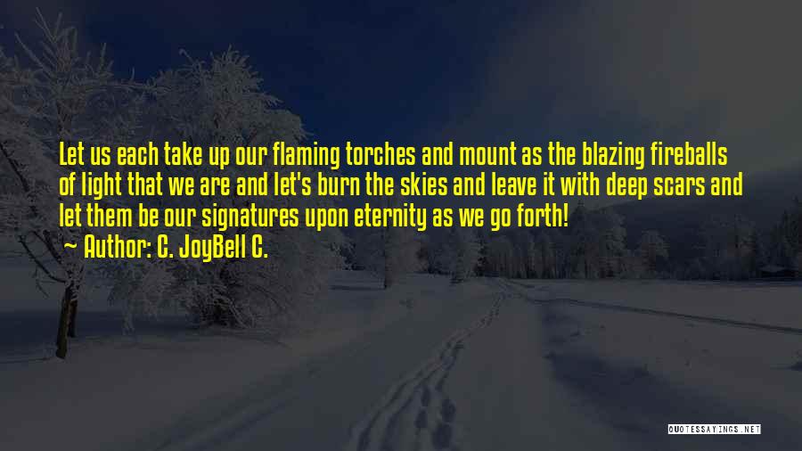 C. JoyBell C. Quotes: Let Us Each Take Up Our Flaming Torches And Mount As The Blazing Fireballs Of Light That We Are And