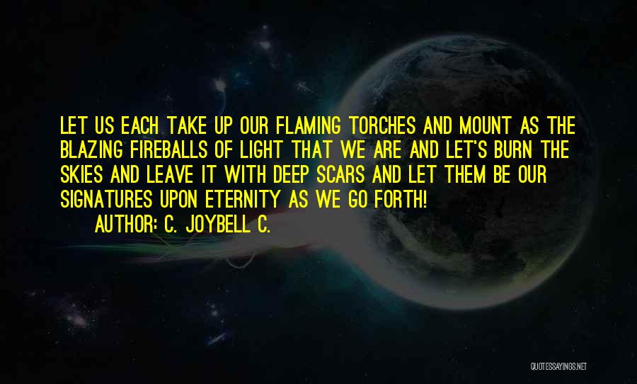 C. JoyBell C. Quotes: Let Us Each Take Up Our Flaming Torches And Mount As The Blazing Fireballs Of Light That We Are And