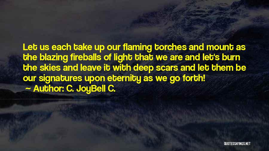 C. JoyBell C. Quotes: Let Us Each Take Up Our Flaming Torches And Mount As The Blazing Fireballs Of Light That We Are And