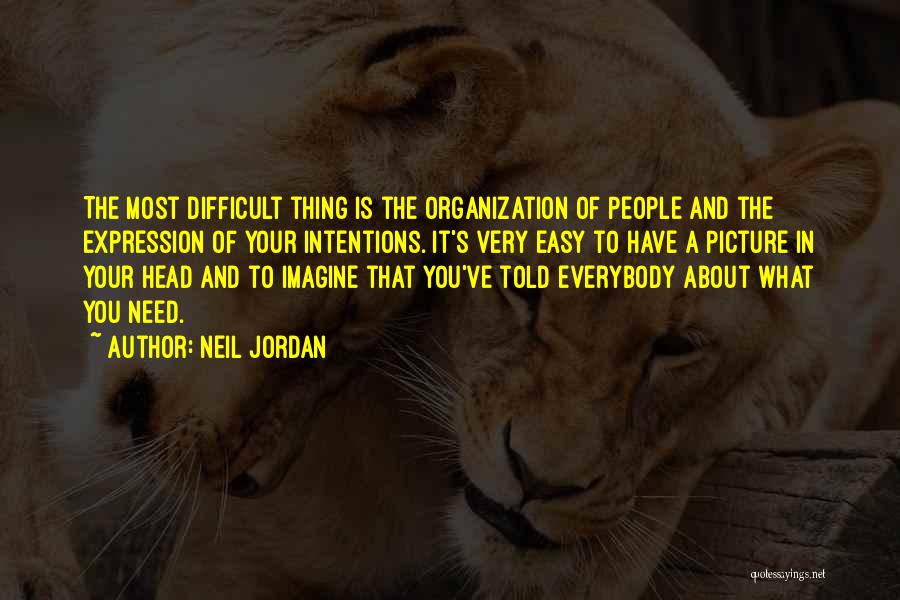 Neil Jordan Quotes: The Most Difficult Thing Is The Organization Of People And The Expression Of Your Intentions. It's Very Easy To Have