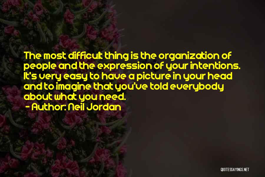 Neil Jordan Quotes: The Most Difficult Thing Is The Organization Of People And The Expression Of Your Intentions. It's Very Easy To Have