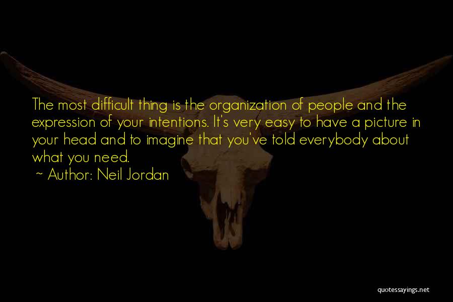 Neil Jordan Quotes: The Most Difficult Thing Is The Organization Of People And The Expression Of Your Intentions. It's Very Easy To Have