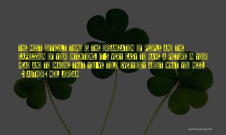 Neil Jordan Quotes: The Most Difficult Thing Is The Organization Of People And The Expression Of Your Intentions. It's Very Easy To Have