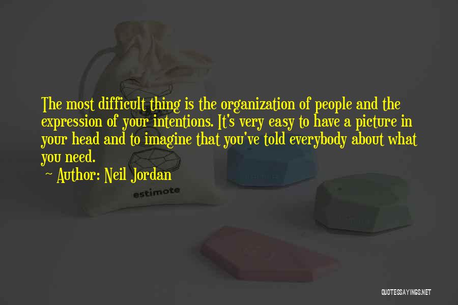 Neil Jordan Quotes: The Most Difficult Thing Is The Organization Of People And The Expression Of Your Intentions. It's Very Easy To Have
