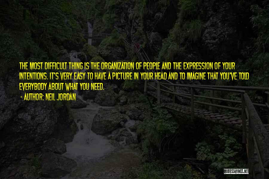 Neil Jordan Quotes: The Most Difficult Thing Is The Organization Of People And The Expression Of Your Intentions. It's Very Easy To Have