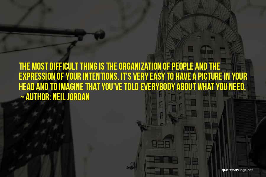 Neil Jordan Quotes: The Most Difficult Thing Is The Organization Of People And The Expression Of Your Intentions. It's Very Easy To Have