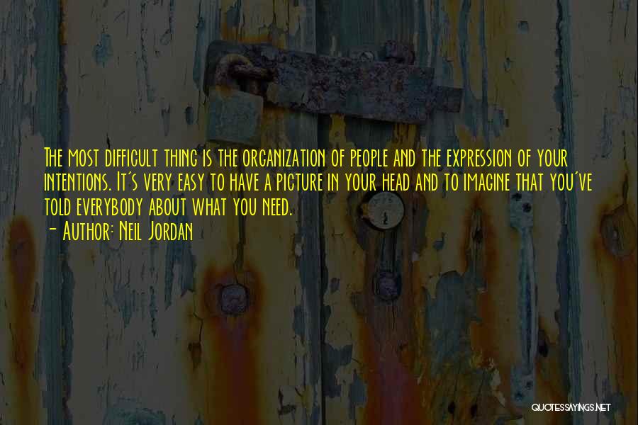 Neil Jordan Quotes: The Most Difficult Thing Is The Organization Of People And The Expression Of Your Intentions. It's Very Easy To Have