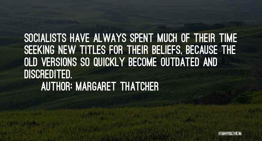 Margaret Thatcher Quotes: Socialists Have Always Spent Much Of Their Time Seeking New Titles For Their Beliefs, Because The Old Versions So Quickly