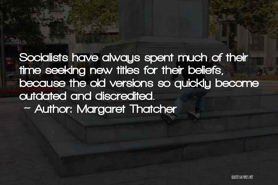 Margaret Thatcher Quotes: Socialists Have Always Spent Much Of Their Time Seeking New Titles For Their Beliefs, Because The Old Versions So Quickly