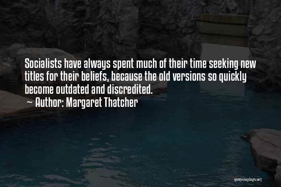 Margaret Thatcher Quotes: Socialists Have Always Spent Much Of Their Time Seeking New Titles For Their Beliefs, Because The Old Versions So Quickly