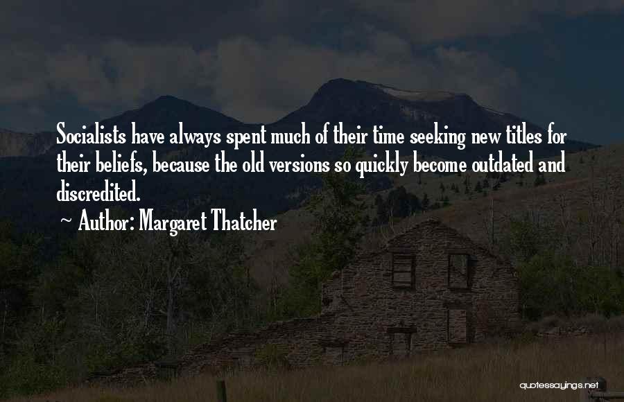 Margaret Thatcher Quotes: Socialists Have Always Spent Much Of Their Time Seeking New Titles For Their Beliefs, Because The Old Versions So Quickly