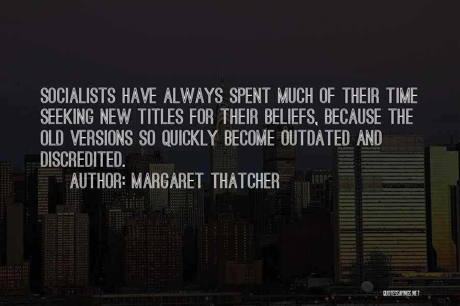 Margaret Thatcher Quotes: Socialists Have Always Spent Much Of Their Time Seeking New Titles For Their Beliefs, Because The Old Versions So Quickly