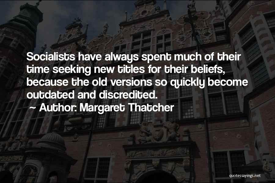 Margaret Thatcher Quotes: Socialists Have Always Spent Much Of Their Time Seeking New Titles For Their Beliefs, Because The Old Versions So Quickly