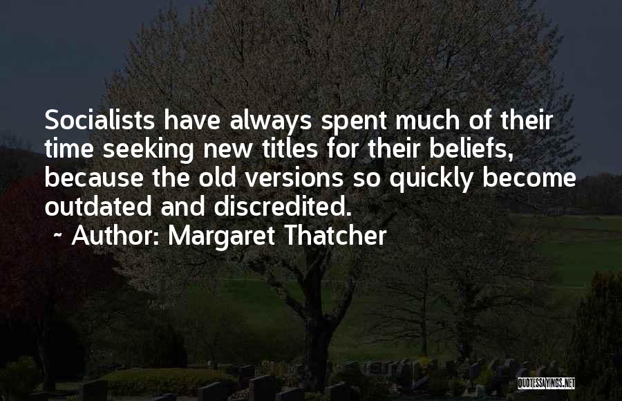 Margaret Thatcher Quotes: Socialists Have Always Spent Much Of Their Time Seeking New Titles For Their Beliefs, Because The Old Versions So Quickly