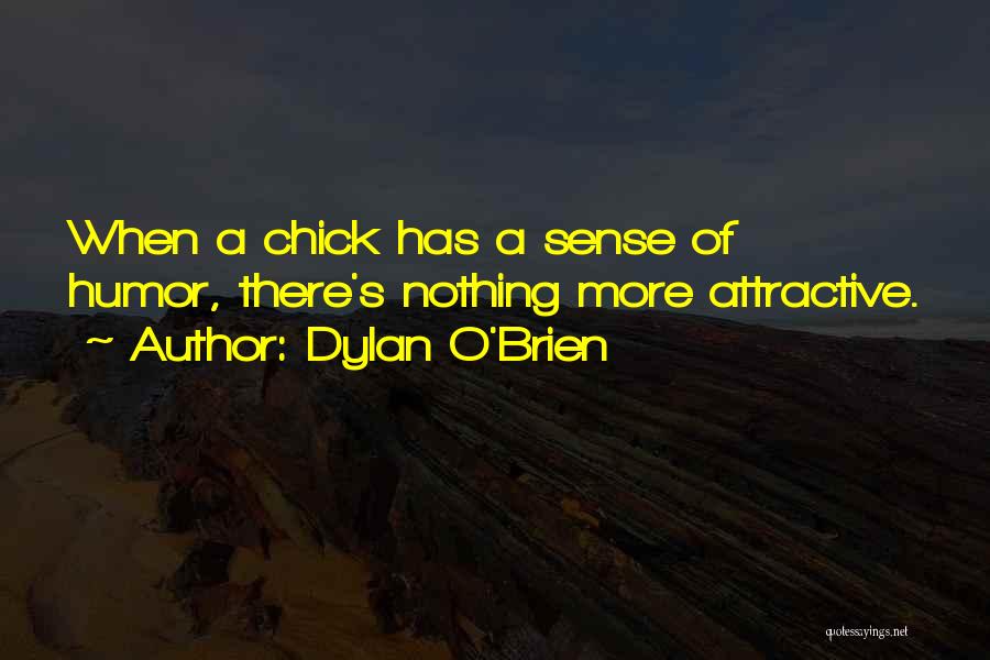 Dylan O'Brien Quotes: When A Chick Has A Sense Of Humor, There's Nothing More Attractive.