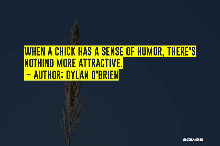 Dylan O'Brien Quotes: When A Chick Has A Sense Of Humor, There's Nothing More Attractive.