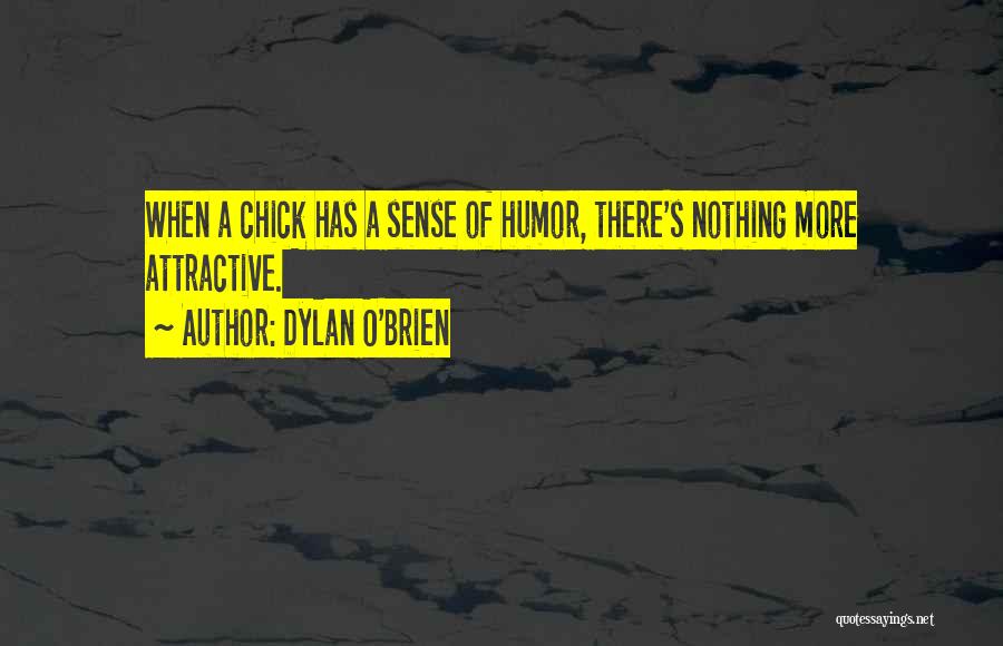 Dylan O'Brien Quotes: When A Chick Has A Sense Of Humor, There's Nothing More Attractive.