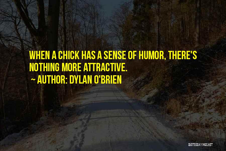 Dylan O'Brien Quotes: When A Chick Has A Sense Of Humor, There's Nothing More Attractive.