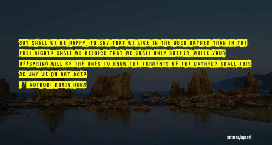 Robin Hobb Quotes: But Shall We Be Happy, To Say That We Live In The Dusk Rather Than In The Full Night? Shall