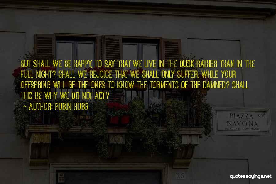 Robin Hobb Quotes: But Shall We Be Happy, To Say That We Live In The Dusk Rather Than In The Full Night? Shall