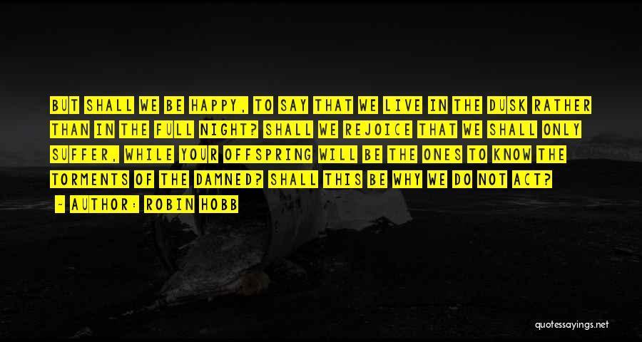 Robin Hobb Quotes: But Shall We Be Happy, To Say That We Live In The Dusk Rather Than In The Full Night? Shall