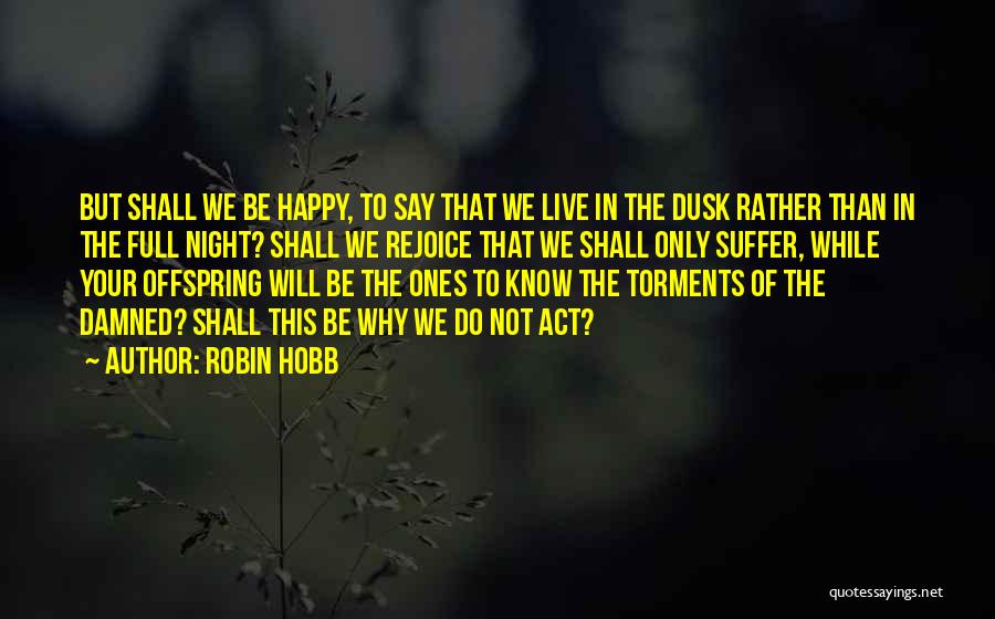 Robin Hobb Quotes: But Shall We Be Happy, To Say That We Live In The Dusk Rather Than In The Full Night? Shall