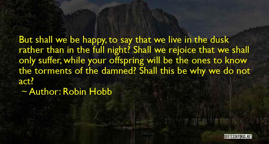 Robin Hobb Quotes: But Shall We Be Happy, To Say That We Live In The Dusk Rather Than In The Full Night? Shall