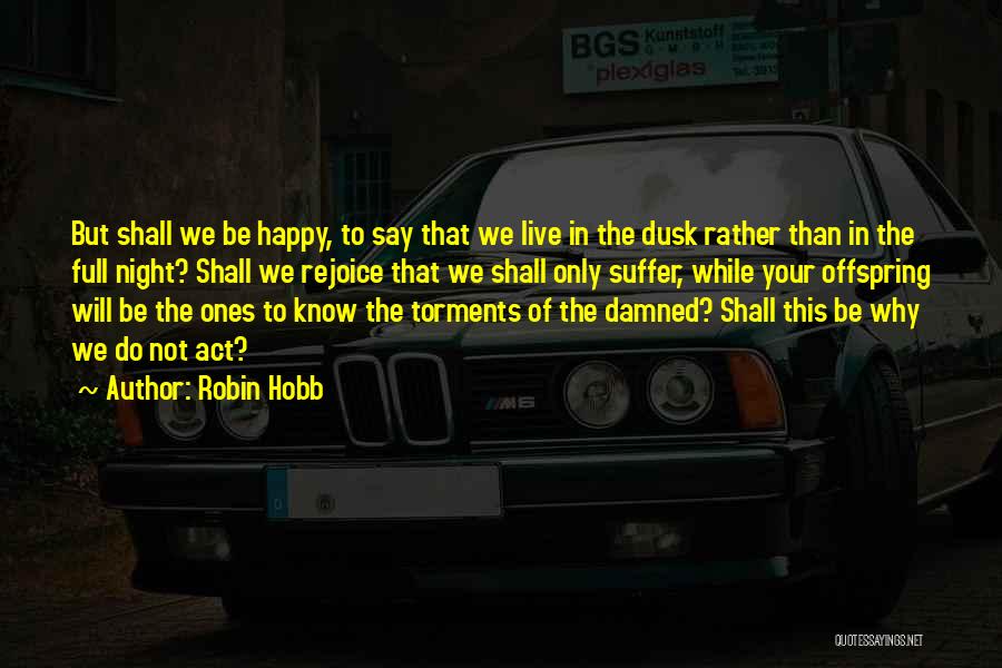 Robin Hobb Quotes: But Shall We Be Happy, To Say That We Live In The Dusk Rather Than In The Full Night? Shall