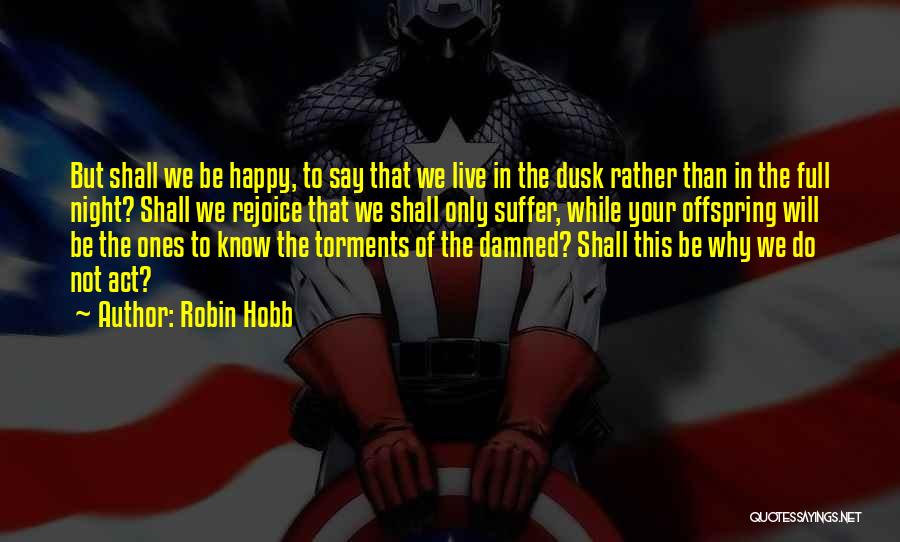 Robin Hobb Quotes: But Shall We Be Happy, To Say That We Live In The Dusk Rather Than In The Full Night? Shall