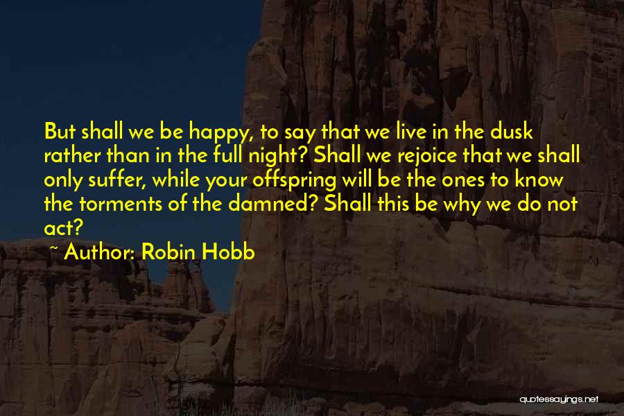 Robin Hobb Quotes: But Shall We Be Happy, To Say That We Live In The Dusk Rather Than In The Full Night? Shall