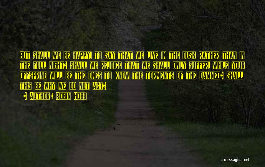 Robin Hobb Quotes: But Shall We Be Happy, To Say That We Live In The Dusk Rather Than In The Full Night? Shall