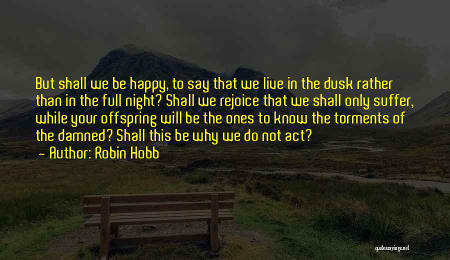 Robin Hobb Quotes: But Shall We Be Happy, To Say That We Live In The Dusk Rather Than In The Full Night? Shall