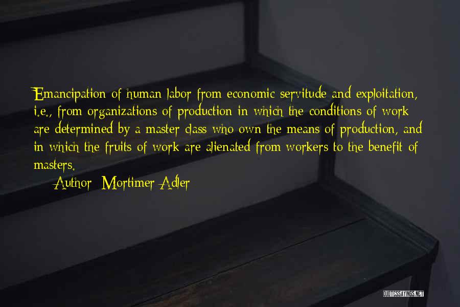 Mortimer Adler Quotes: Emancipation Of Human Labor From Economic Servitude And Exploitation, I.e., From Organizations Of Production In Which The Conditions Of Work