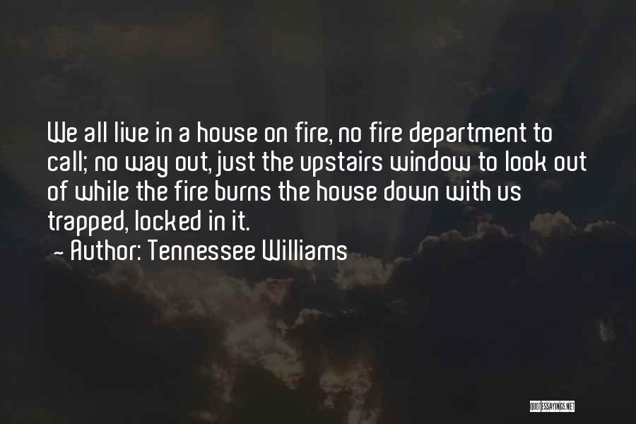 Tennessee Williams Quotes: We All Live In A House On Fire, No Fire Department To Call; No Way Out, Just The Upstairs Window
