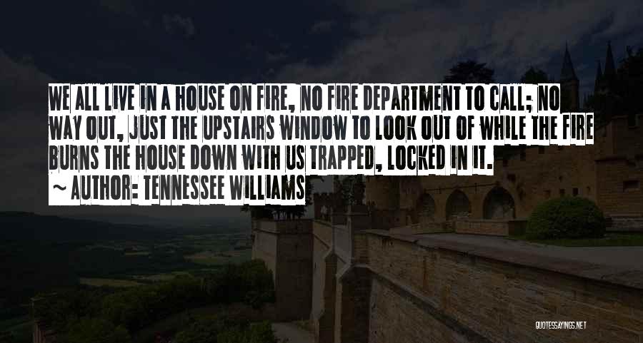 Tennessee Williams Quotes: We All Live In A House On Fire, No Fire Department To Call; No Way Out, Just The Upstairs Window