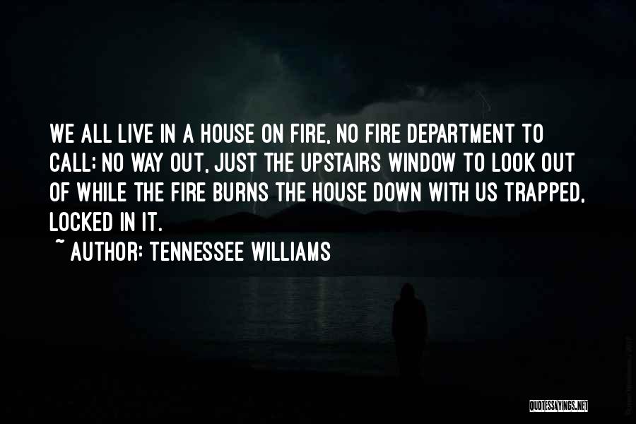 Tennessee Williams Quotes: We All Live In A House On Fire, No Fire Department To Call; No Way Out, Just The Upstairs Window